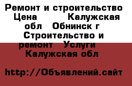  Ремонт и строительство › Цена ­ 700 - Калужская обл., Обнинск г. Строительство и ремонт » Услуги   . Калужская обл.